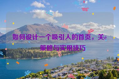 如何設計一個吸引人的首頁，關鍵策略與實用技巧