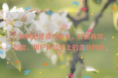 廣州網(wǎng)站建設(shè)方案書，打造高效、智能、用戶體驗至上的企業(yè)網(wǎng)站