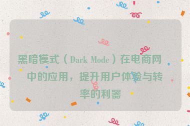黑暗模式（Dark Mode）在電商網(wǎng)站中的應(yīng)用，提升用戶體驗與轉(zhuǎn)化率的利器