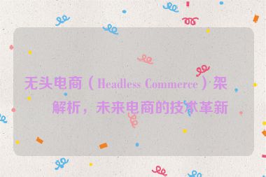 無(wú)頭電商（Headless Commerce）架構(gòu)解析，未來(lái)電商的技術(shù)革新