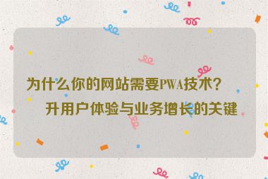 為什么你的網(wǎng)站需要PWA技術(shù)？提升用戶體驗(yàn)與業(yè)務(wù)增長(zhǎng)的關(guān)鍵
