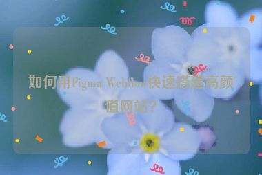 如何用Figma Webflow快速搭建高顏值網(wǎng)站？