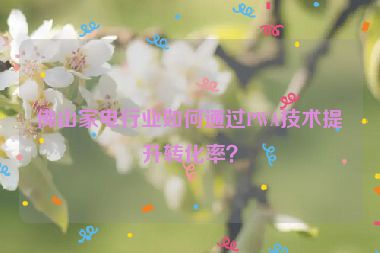 佛山家電行業(yè)如何通過PWA技術提升轉化率？