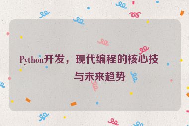Python開發(fā)，現(xiàn)代編程的核心技術(shù)與未來趨勢