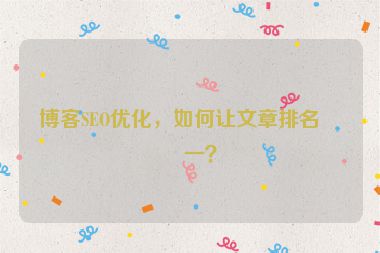 博客SEO優(yōu)化，如何讓文章排名第一？