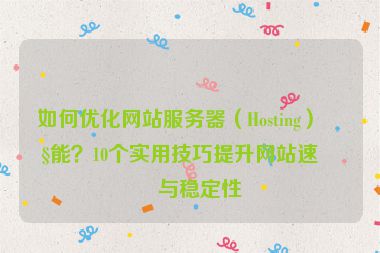 如何優(yōu)化網(wǎng)站服務器（Hosting）性能？10個實用技巧提升網(wǎng)站速度與穩(wěn)定性