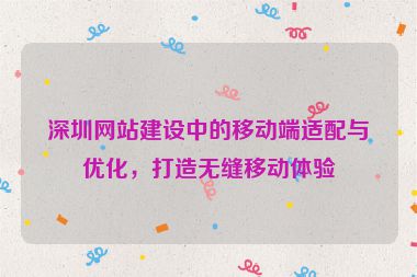 深圳網(wǎng)站建設(shè)中的移動端適配與優(yōu)化，打造無縫移動體驗(yàn)