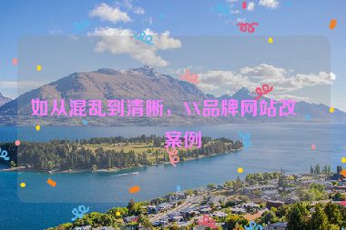 如從混亂到清晰，XX品牌網(wǎng)站改版案例
