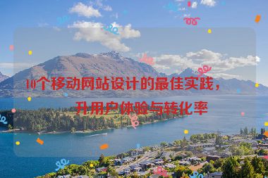 10個(gè)移動(dòng)網(wǎng)站設(shè)計(jì)的最佳實(shí)踐，提升用戶體驗(yàn)與轉(zhuǎn)化率