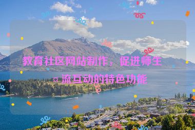 教育社區(qū)網(wǎng)站制作，促進(jìn)師生交流互動(dòng)的特色功能
