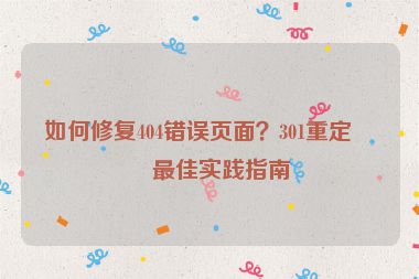 如何修復(fù)404錯誤頁面？301重定向最佳實踐指南