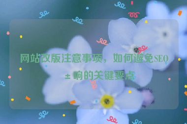網(wǎng)站改版注意事項，如何避免SEO影響的關鍵要點