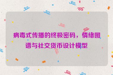 病毒式傳播的終極密碼，情緒圖譜與社交貨幣設(shè)計模型