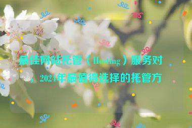 最佳網(wǎng)站托管（Hosting）服務(wù)對比，2024年最值得選擇的托管方案