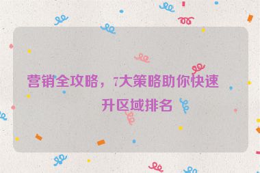 營(yíng)銷(xiāo)全攻略，7大策略助你快速提升區(qū)域排名