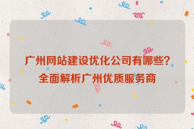 廣州網(wǎng)站建設(shè)優(yōu)化公司有哪些？全面解析廣州優(yōu)質(zhì)服務(wù)商