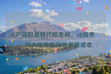 3D產(chǎn)品目錄替代樣本間，AR技術(shù)如何大幅降低海外參展成本