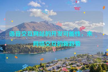 語(yǔ)音交互網(wǎng)站的開(kāi)發(fā)可能性，未來(lái)網(wǎng)絡(luò)交互的新趨勢(shì)