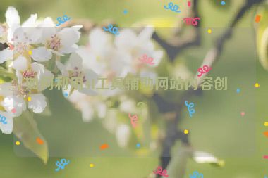 如何利用AI工具輔助網(wǎng)站內容創(chuàng)作？