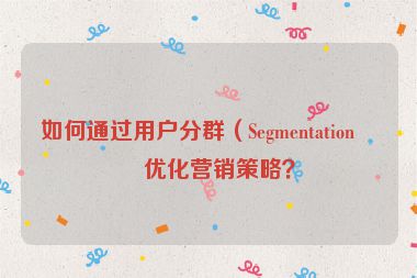 如何通過用戶分群（Segmentation）優(yōu)化營銷策略？
