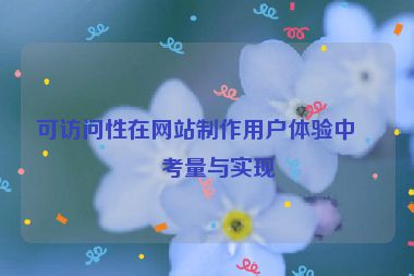 可訪問性在網(wǎng)站制作用戶體驗中的考量與實現(xiàn)