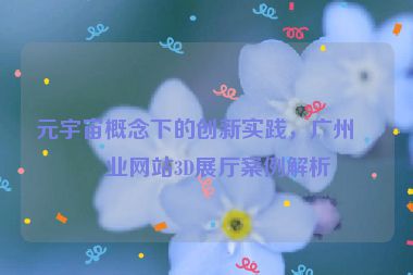 元宇宙概念下的創(chuàng)新實踐，廣州企業(yè)網站3D展廳案例解析