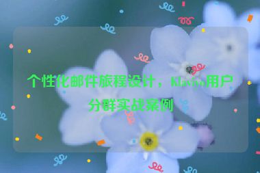 個(gè)性化郵件旅程設(shè)計(jì)，Klaviyo用戶(hù)分群實(shí)戰(zhàn)案例