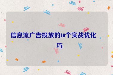 信息流廣告投放的10個實戰(zhàn)優(yōu)化技巧