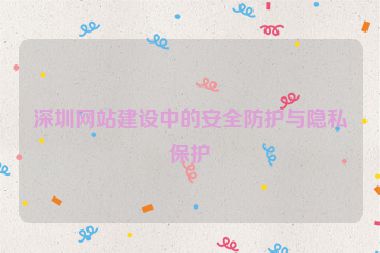 深圳網(wǎng)站建設(shè)中的安全防護(hù)與隱私保護(hù)