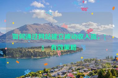 如何通過網(wǎng)站建立被動收入流，7種有效策略