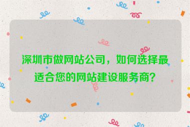深圳市做網(wǎng)站公司，如何選擇最適合您的網(wǎng)站建設(shè)服務(wù)商？