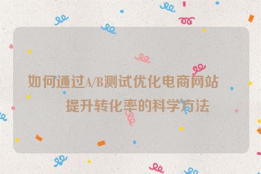 如何通過A/B測(cè)試優(yōu)化電商網(wǎng)站，提升轉(zhuǎn)化率的科學(xué)方法