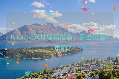 Robots.txt文件編寫指南，哪些頁面該屏蔽？