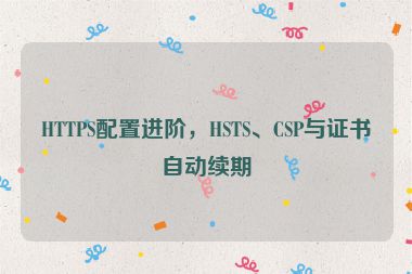 HTTPS配置進(jìn)階，HSTS、CSP與證書自動續(xù)期