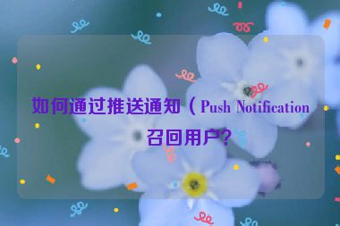 如何通過推送通知（Push Notification）召回用戶？