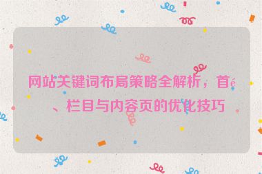 網(wǎng)站關(guān)鍵詞布局策略全解析，首頁(yè)、欄目與內(nèi)容頁(yè)的優(yōu)化技巧