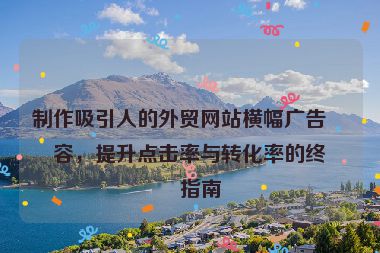 制作吸引人的外貿網站橫幅廣告內容，提升點擊率與轉化率的終極指南