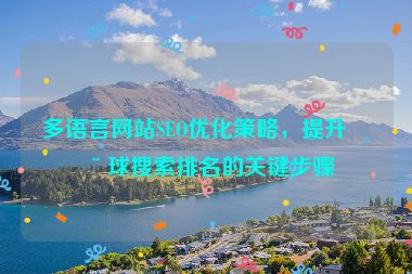 多語(yǔ)言網(wǎng)站SEO優(yōu)化策略，提升全球搜索排名的關(guān)鍵步驟