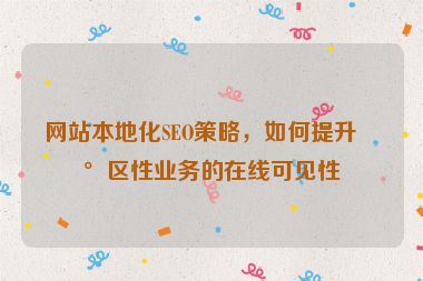 網(wǎng)站本地化SEO策略，如何提升地區(qū)性業(yè)務(wù)的在線可見性