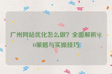 廣州網(wǎng)站優(yōu)化怎么做？全面解析SEO策略與實操技巧