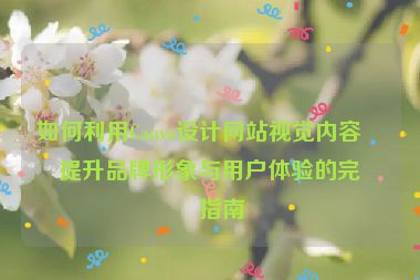 如何利用Canva設(shè)計(jì)網(wǎng)站視覺內(nèi)容？提升品牌形象與用戶體驗(yàn)的完整指南