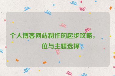 個(gè)人博客網(wǎng)站制作的起步攻略，定位與主題選擇