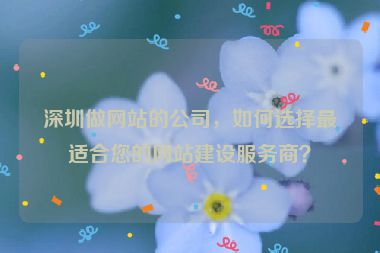 深圳做網(wǎng)站的公司，如何選擇最適合您的網(wǎng)站建設(shè)服務(wù)商？