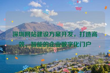 深圳網(wǎng)站建設(shè)方案開(kāi)發(fā)，打造高效、智能的企業(yè)數(shù)字化門(mén)戶