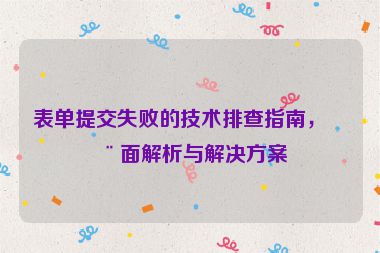 表單提交失敗的技術(shù)排查指南，全面解析與解決方案