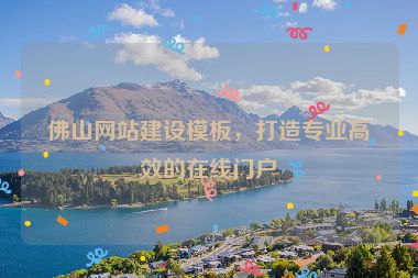 佛山網站建設模板，打造專業(yè)高效的在線門戶