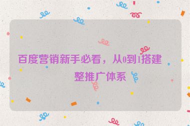 百度營銷新手必看，從0到1搭建完整推廣體系
