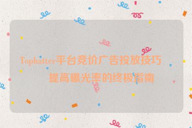 Tophatter平臺(tái)競(jìng)價(jià)廣告投放技巧，提高曝光率的終極指南