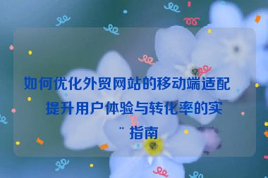 如何優(yōu)化外貿(mào)網(wǎng)站的移動(dòng)端適配？提升用戶體驗(yàn)與轉(zhuǎn)化率的實(shí)用指南