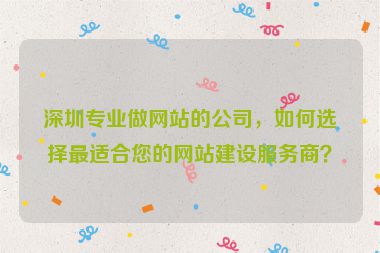 深圳專業(yè)做網(wǎng)站的公司，如何選擇最適合您的網(wǎng)站建設(shè)服務(wù)商？